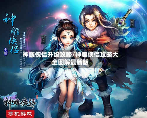 神雕侠侣升级攻略/神雕侠侣攻略大全图解最新版