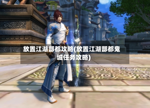 放置江湖酆都攻略(放置江湖酆都鬼城任务攻略)