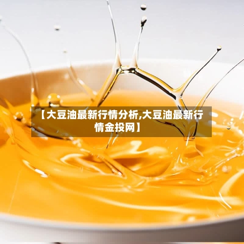 【大豆油最新行情分析,大豆油最新行情金投网】-第3张图片