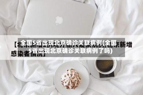 全国5省出现北京确诊关联病例(全国5省出现北京确诊关联病例了吗)