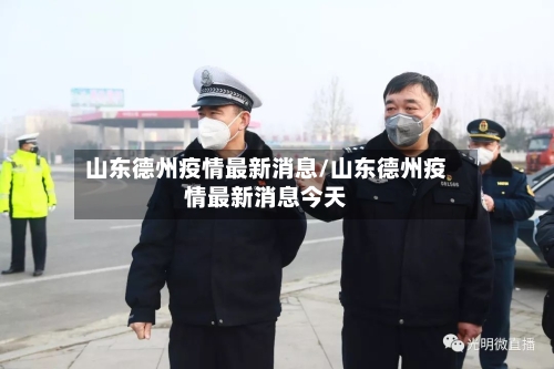 山东德州疫情最新消息/山东德州疫情最新消息今天-第2张图片