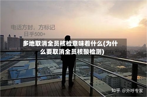 多地取消全员核检意味着什么(为什么要取消全员核酸检测)