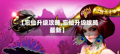 【忘仙升级攻略,忘仙升级攻略最新】-第2张图片