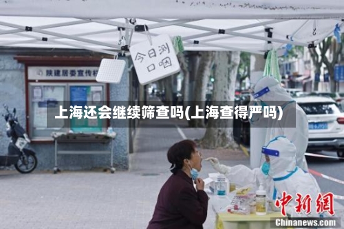 上海还会继续筛查吗(上海查得严吗)