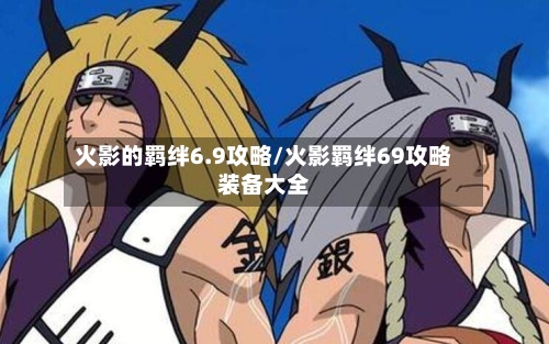 火影的羁绊6.9攻略/火影羁绊69攻略装备大全-第2张图片