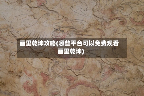 画里乾坤攻略(哪些平台可以免费观看画里乾坤)-第2张图片