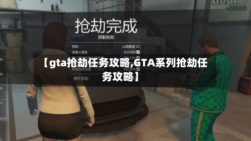【gta抢劫任务攻略,GTA系列抢劫任务攻略】-第3张图片