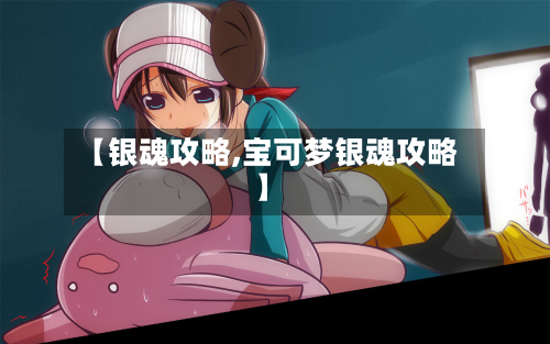 【银魂攻略,宝可梦银魂攻略】-第2张图片