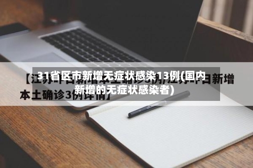 31省区市新增无症状感染13例(国内新增的无症状感染者)