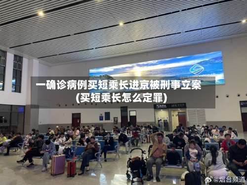 一确诊病例买短乘长进京被刑事立案(买短乘长怎么定罪)-第2张图片