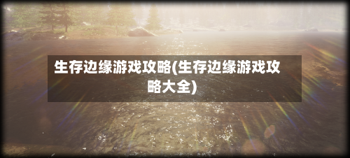 生存边缘游戏攻略(生存边缘游戏攻略大全)-第2张图片