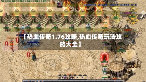 【热血传奇1.76攻略,热血传奇玩法攻略大全】-第3张图片
