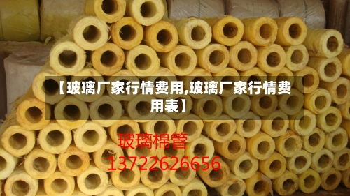【玻璃厂家行情费用,玻璃厂家行情费用表】