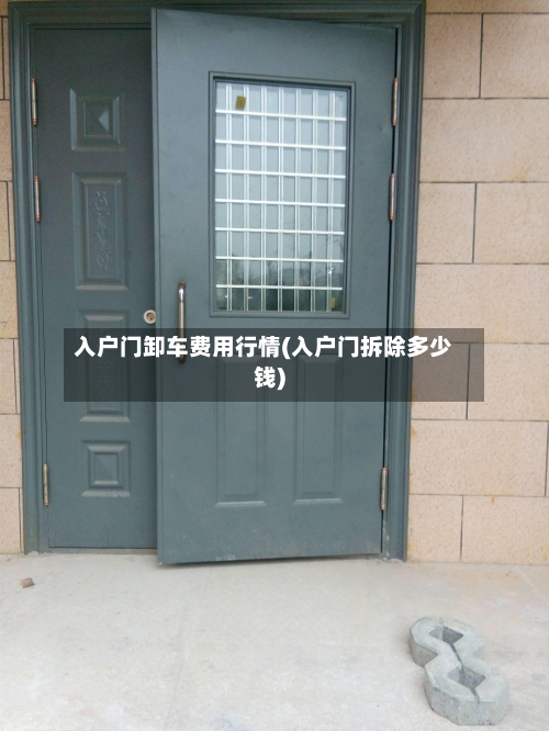 入户门卸车费用行情(入户门拆除多少钱)-第2张图片