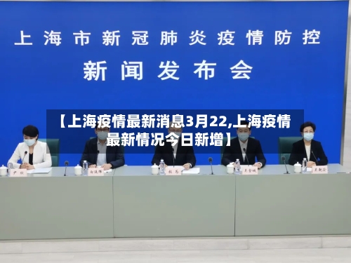 【上海疫情最新消息3月22,上海疫情最新情况今日新增】