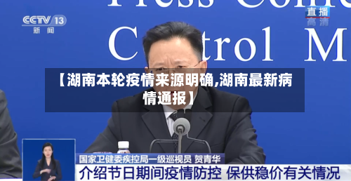 【湖南本轮疫情来源明确,湖南最新病情通报】-第2张图片