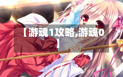 【游魂1攻略,游魂0】