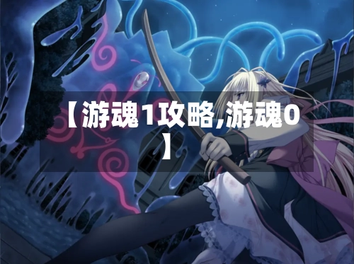 【游魂1攻略,游魂0】-第2张图片