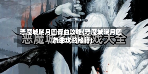 恶魔城晓月圆舞曲攻略(恶魔城晓月圆舞曲攻略秘籍)-第2张图片