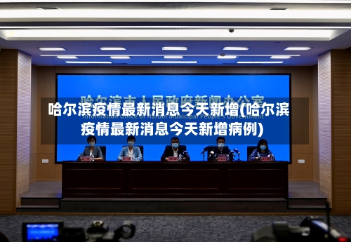 哈尔滨疫情最新消息今天新增(哈尔滨疫情最新消息今天新增病例)