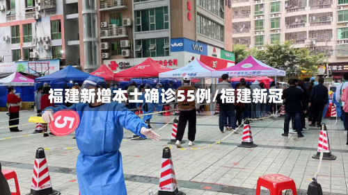福建新增本土确诊55例/福建新冠
