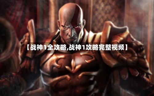 【战神1全攻略,战神1攻略完整视频】