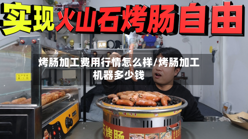 烤肠加工费用行情怎么样/烤肠加工机器多少钱-第2张图片