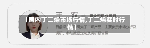 【国内丁二烯市场行情,丁二烯实时行情】