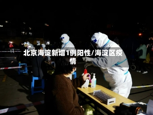 北京海淀新增1例阳性/海淀区疫情-第3张图片