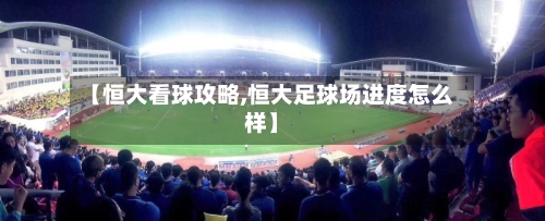 【恒大看球攻略,恒大足球场进度怎么样】-第2张图片