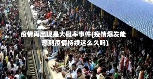 疫情再出现是大概率事件(疫情爆发能想到疫情持续这么久吗)-第2张图片