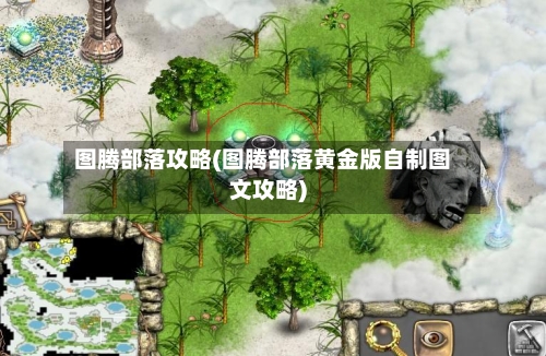 图腾部落攻略(图腾部落黄金版自制图文攻略)-第3张图片