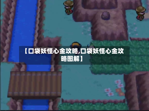 【口袋妖怪心金攻略,口袋妖怪心金攻略图解】-第3张图片