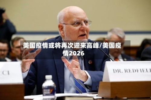 美国疫情或将再次迎来高峰/美国疫情2026-第3张图片