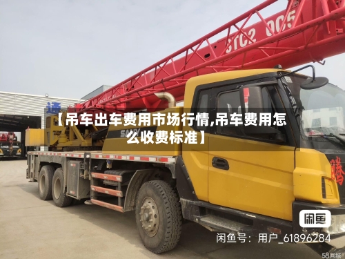 【吊车出车费用市场行情,吊车费用怎么收费标准】