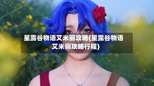 星露谷物语艾米丽攻略(星露谷物语艾米丽攻略行程)
