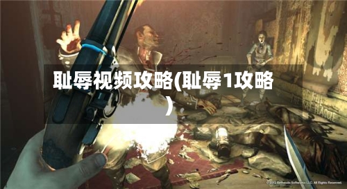 耻辱视频攻略(耻辱1攻略)
