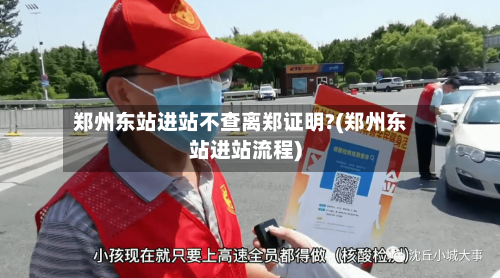 郑州东站进站不查离郑证明?(郑州东站进站流程)-第3张图片