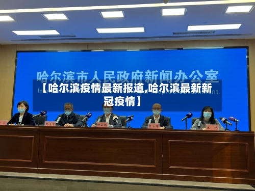 【哈尔滨疫情最新报道,哈尔滨最新新冠疫情】