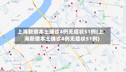 上海新增本土确诊4例无症状51例(上海新增本土确诊4例无症状51例)