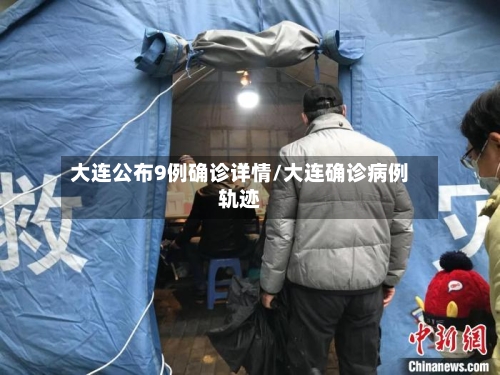 大连公布9例确诊详情/大连确诊病例轨迹