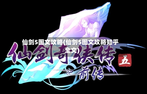 仙剑5图文攻略(仙剑5图文攻略知乎全文)