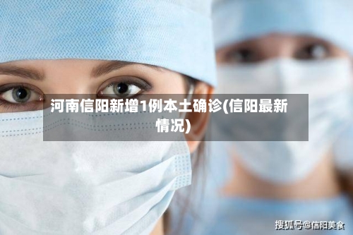 河南信阳新增1例本土确诊(信阳最新情况)