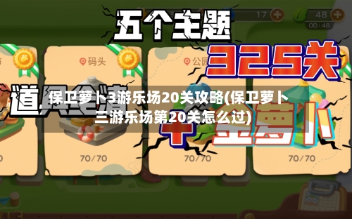 保卫萝卜3游乐场20关攻略(保卫萝卜三游乐场第20关怎么过)-第3张图片