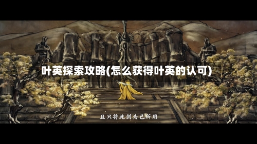 叶英探索攻略(怎么获得叶英的认可)