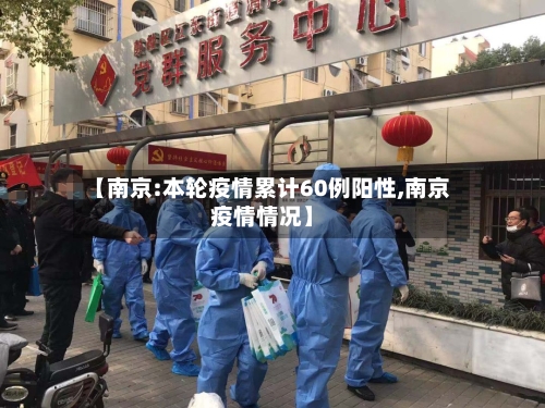 【南京:本轮疫情累计60例阳性,南京疫情情况】-第2张图片