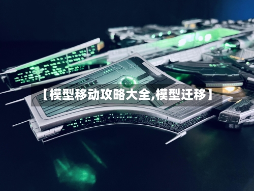 【模型移动攻略大全,模型迁移】