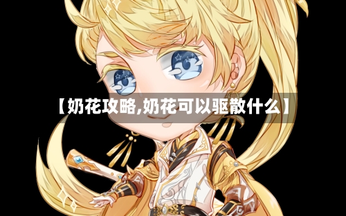 【奶花攻略,奶花可以驱散什么】-第2张图片