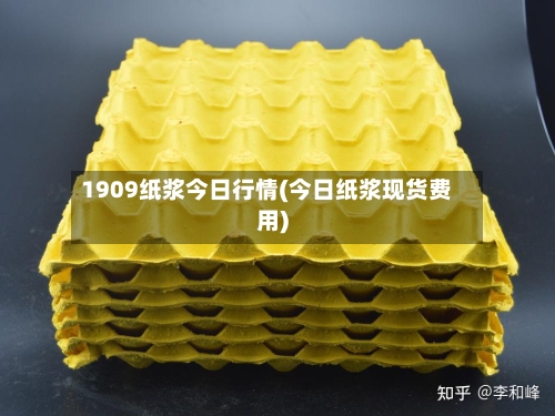 1909纸浆今日行情(今日纸浆现货费用)