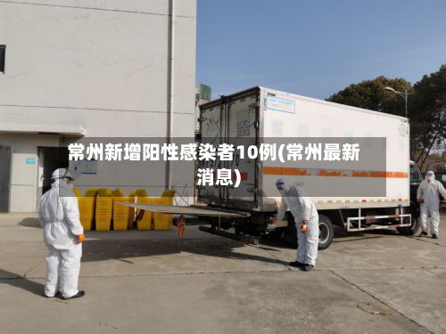 常州新增阳性感染者10例(常州最新消息)-第2张图片